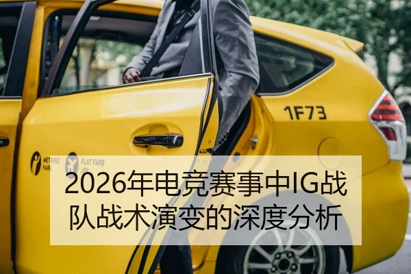 2026年电竞赛事中IG战队战术演变的深度分析