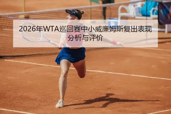 2026年WTA巡回赛中小威廉姆斯复出表现分析与评价