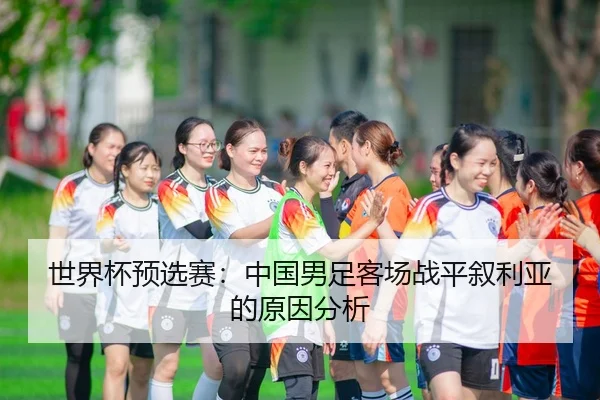 世界杯预选赛：中国男足客场战平叙利亚的原因分析
