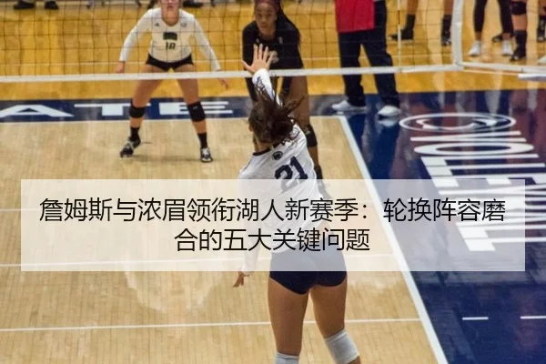 詹姆斯与浓眉领衔湖人新赛季：轮换阵容磨合的五大关键问题