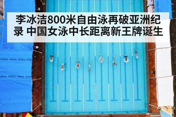 李冰洁800米自由泳再破亚洲纪录 中国女泳中长距离新王牌诞生