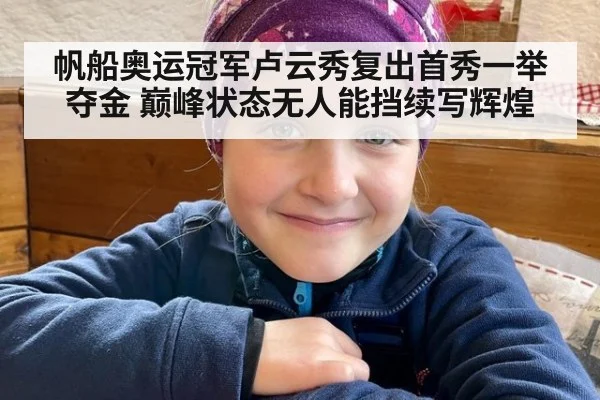 帆船奥运冠军卢云秀复出首秀一举夺金 巅峰状态无人能挡续写辉煌