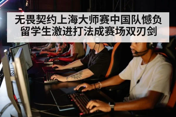 无畏契约上海大师赛中国队憾负 留学生激进打法成赛场双刃剑